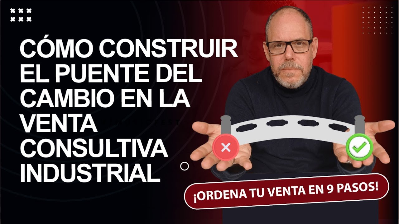 CÓMO CONSTRUIR EL PUENTE DEL CAMBIO EN LA VENTA CONSULTIVA INDUSTRIAL