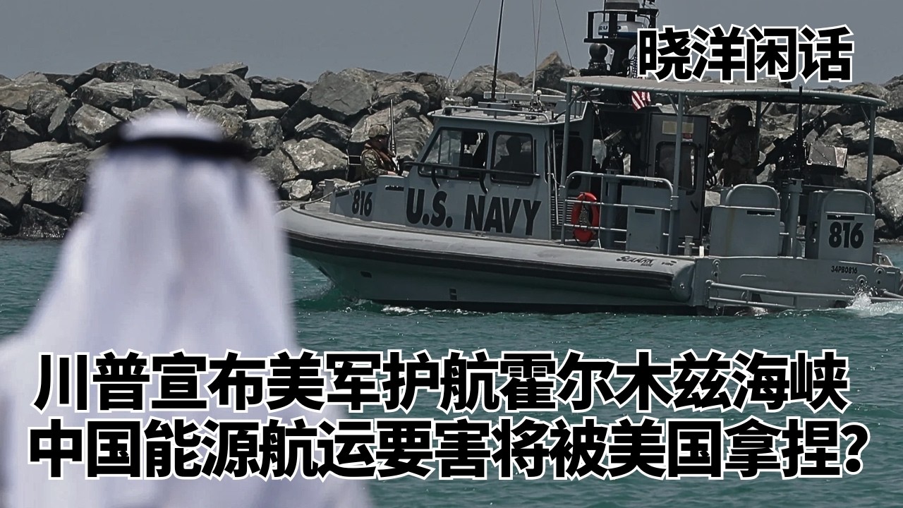 川普宣布美军护航霍尔木兹海峡，中国能源航运要害将被美国拿捏？｜晓洋闲话
