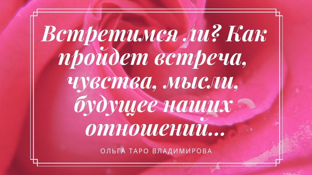 КАК ПРОЙДЕТ ВСТРЕЧА,МЫСЛИ, ЧУВСТВА, БУДУЩЕЕ НАШИХ ОТНОШЕНИЙ... ОНЛАЙН ГАДАНИЕ