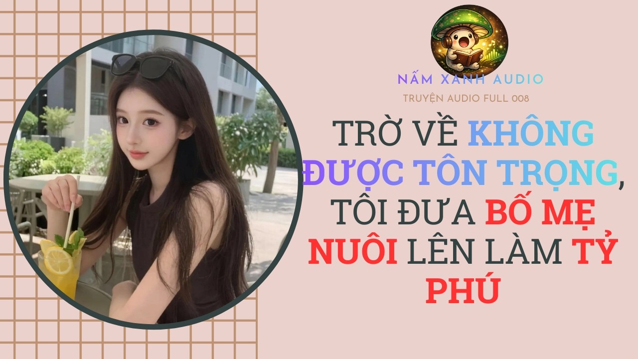 Audio full | TRỜ VỀ KHÔNG ĐƯỢC TÔN TRỌNG, TÔI ĐƯA BỐ MẸ NUÔI LÊN LÀM TỶ PHÚ | Nấm Xanh Audio
