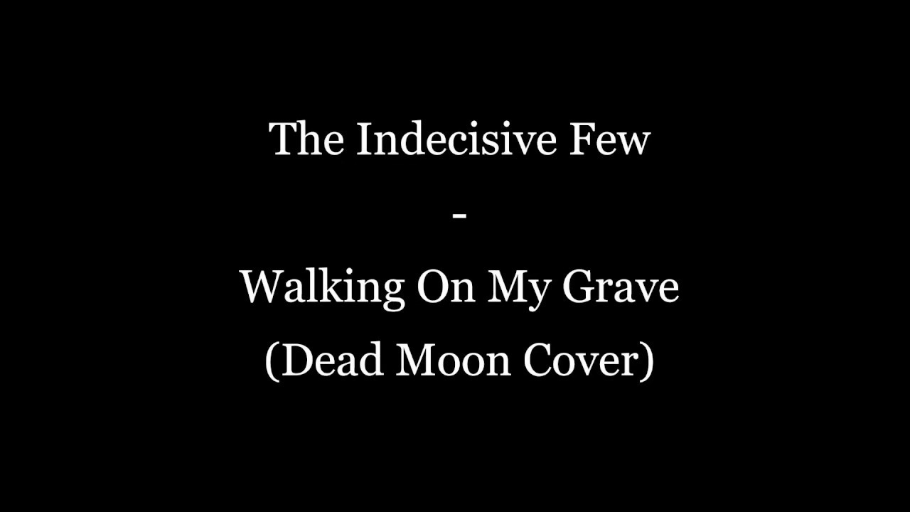 The Indecisive Few - Walking On My Grave (Dead Moon Cover)