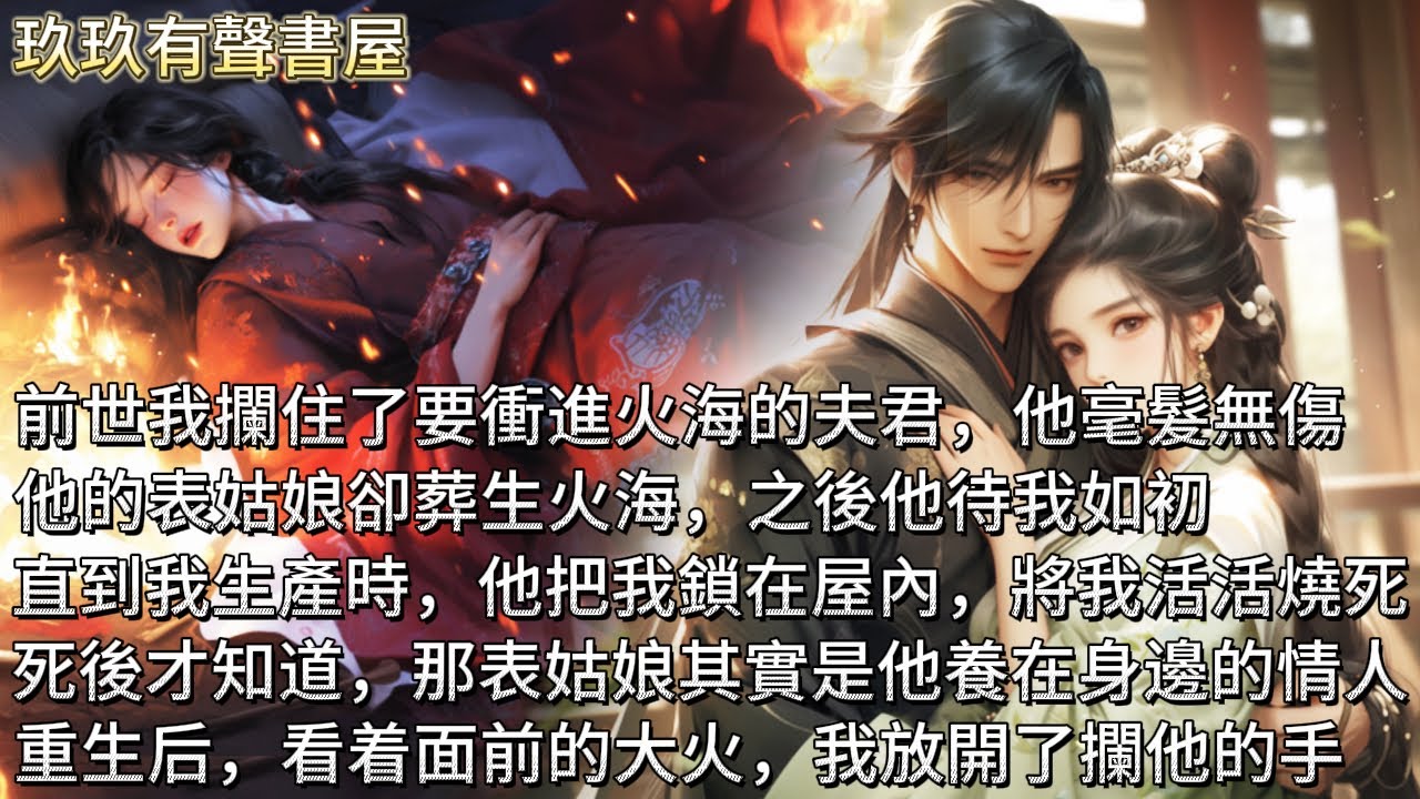 【完結】前世我攔住了要衝進火海的夫君。他毫髮無傷，他的表姑娘卻葬生火海。之後他待我如初，直到我生產時，他把我鎖在屋內，將我活活燒死。死後才知道，那表姑娘其實是他養在身邊的情人。重生后，我放開了攔他的手