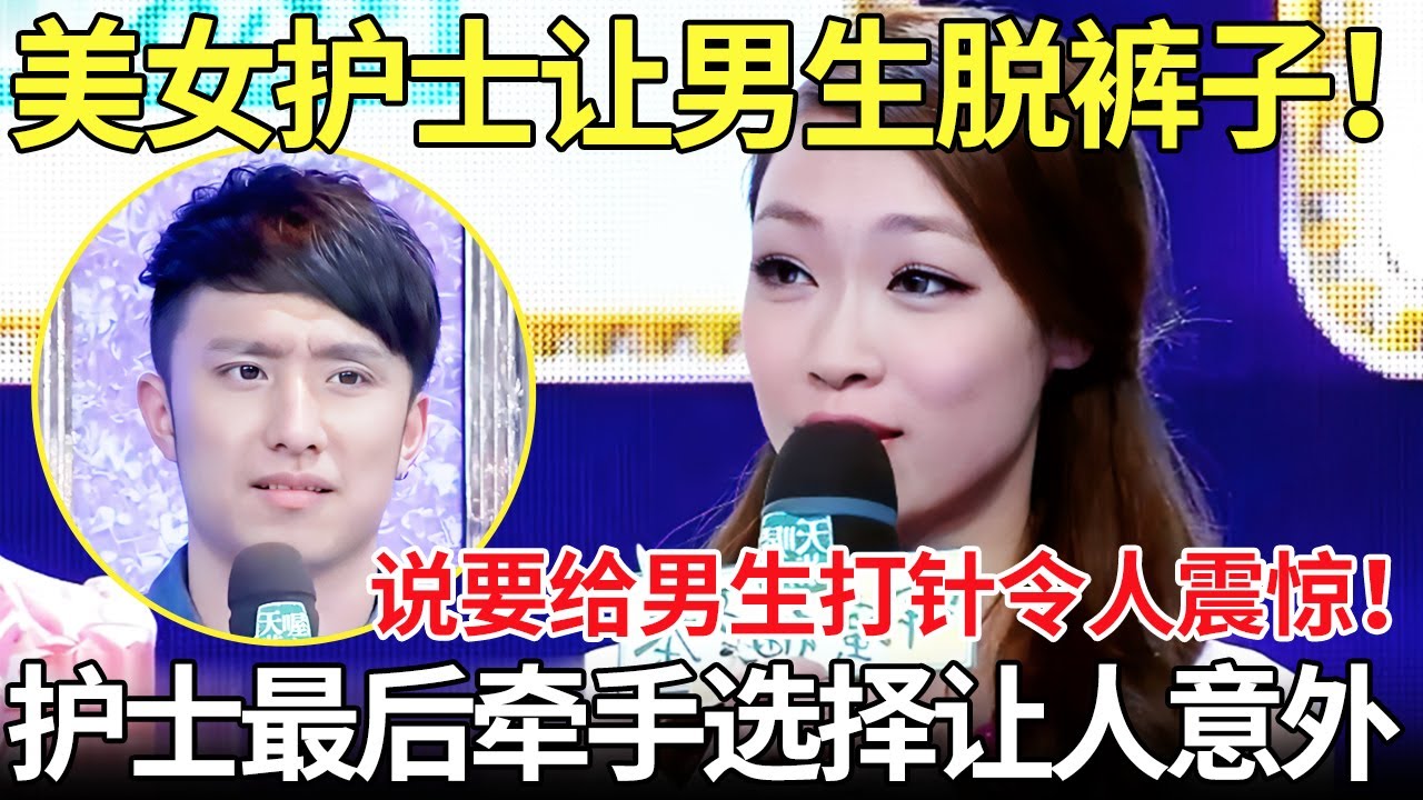 惊呆了！美女护士让男生脱裤子！说要给男生打针令人震惊！护士最后牵手选择让人意外....【都市男女相亲秀】