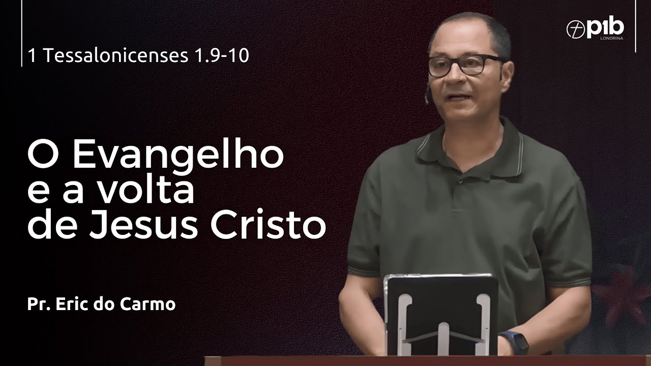 O EVANGELHO E A VOLTA DE JESUS CRISTO - 1 Tessalonicenses 1.9-10 -   Pr. Eric do Carmo