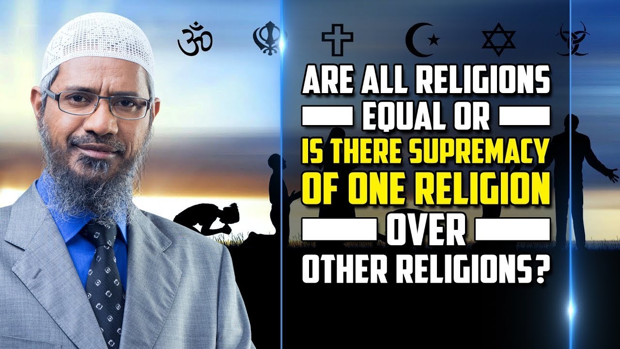 Are All Religions Equal or Is there Supremacy of One Religion over Other Religions?   Dr Zakir Naik