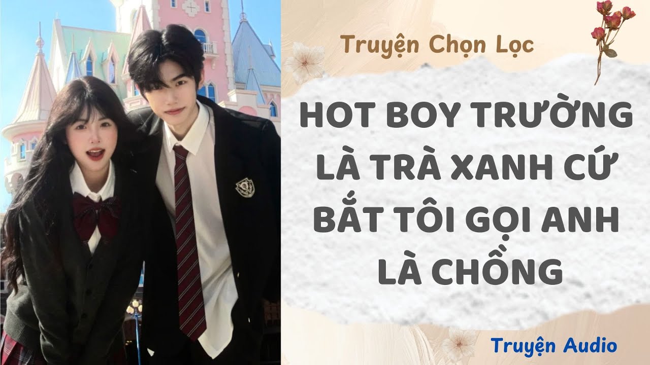 Hot Boy Trường Là Trà Xanh, Cứ Bắt Tôi Gọi Anh Là Chồng | Truyện Full