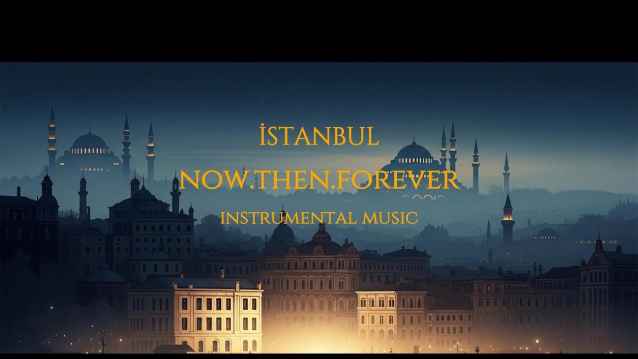 Istanbul — Then, Now, Forever | Cinematic Ambient Journey