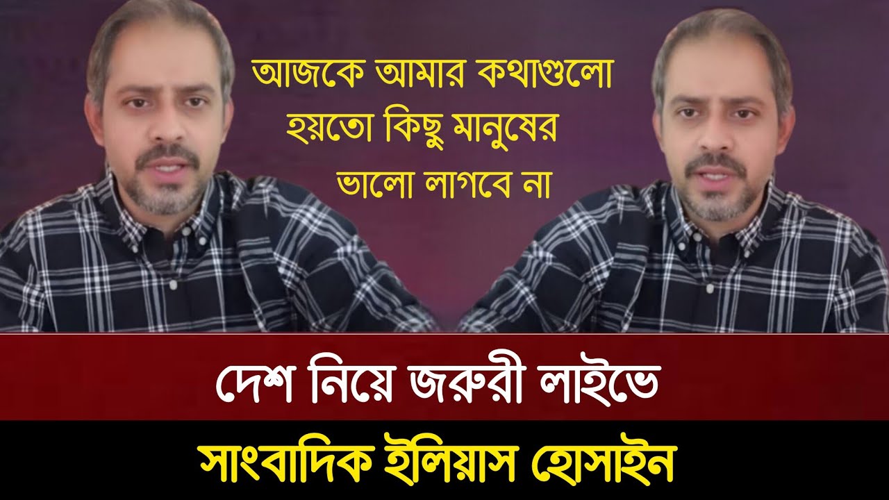 আজকে আমার কথাগুলো অনেকেরই ভালো লাগবে না! দেশ নিয়ে জরুরী  লাইভে ইলিয়াস হোসাইন | Elias Hossain Live! 