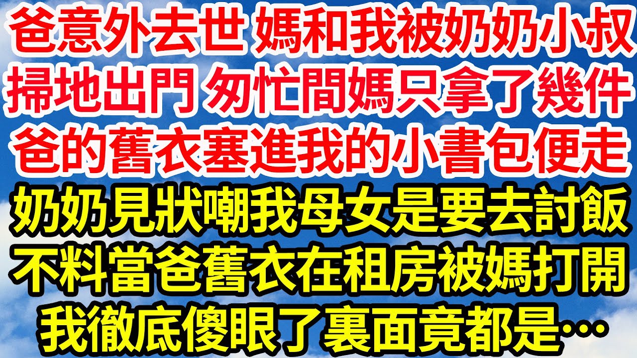 爸意外去世 媽和我被奶奶小叔，掃地出門 匆忙間媽只拿了幾件，爸的舊衣塞進我的小書包便走，奶奶見狀嘲我母女是要去討飯，不料當爸舊衣在租房被媽打開後，我徹底傻眼了裏面竟都是||笑看人生情感生活