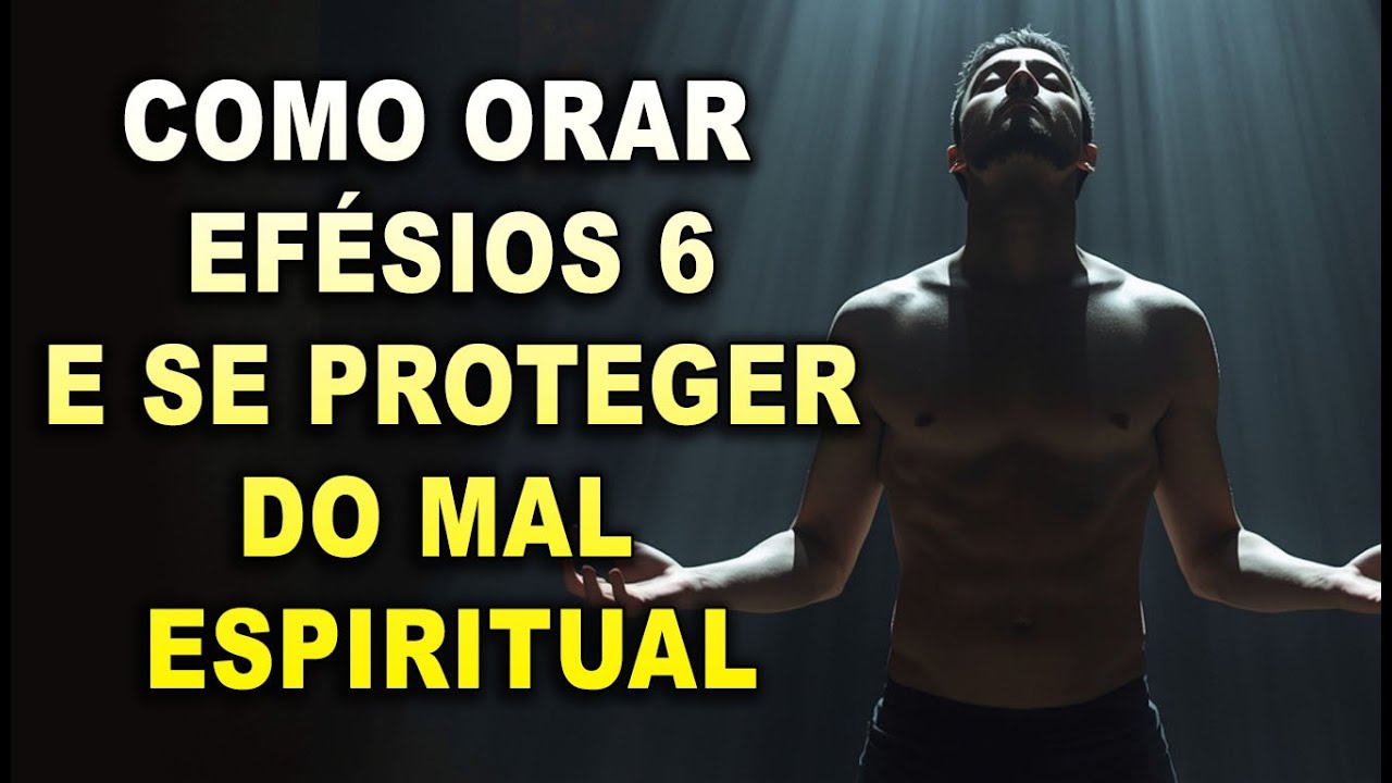 COMO ORAR EFÉSIOS 6 E SE PROTEGER DO MAL ESPIRITUAL!