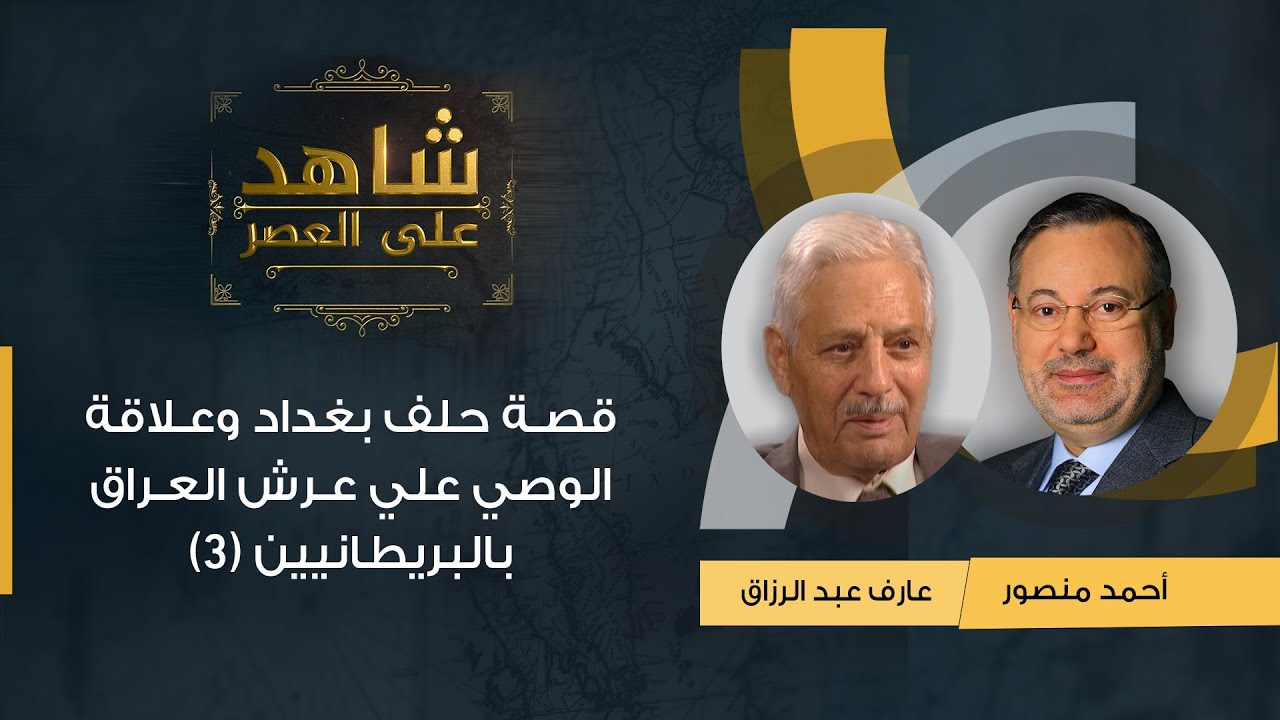 شاهد على العصر| قصة حلف بغداد وعلاقة الوصي علي عرش العراق بالبريطانيين عارف عبدالرزاق يروي (3)