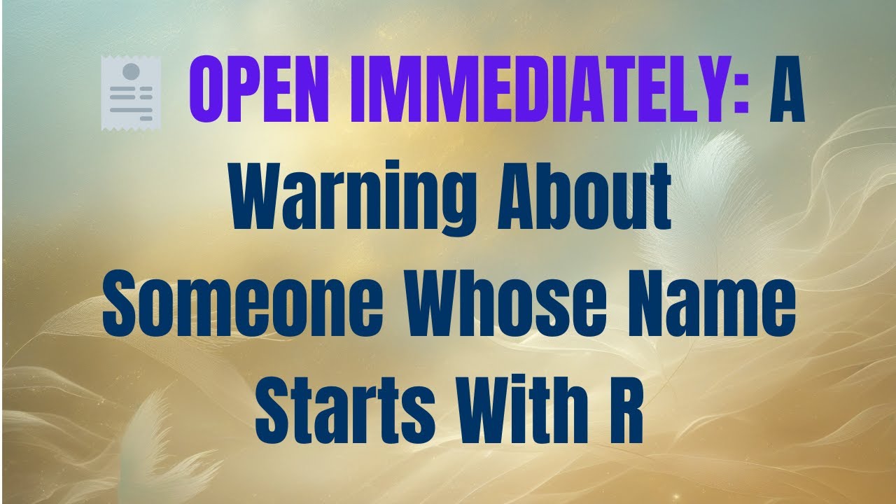 🧾 OPEN IMMEDIATELY: A Warning About Someone Whose Name Starts With R