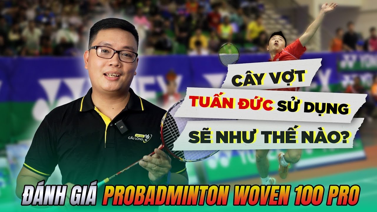 Cây vợt Đỗ Tuấn Đức sử dụng sẽ như thế nào ? Đánh giá vợt ProBadminton Woven 100 Pro