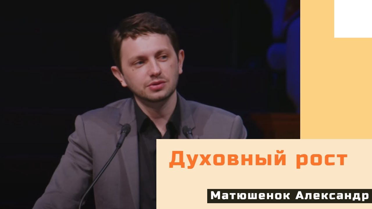 Духовный рост - Проповедь - Матюшенок Александр