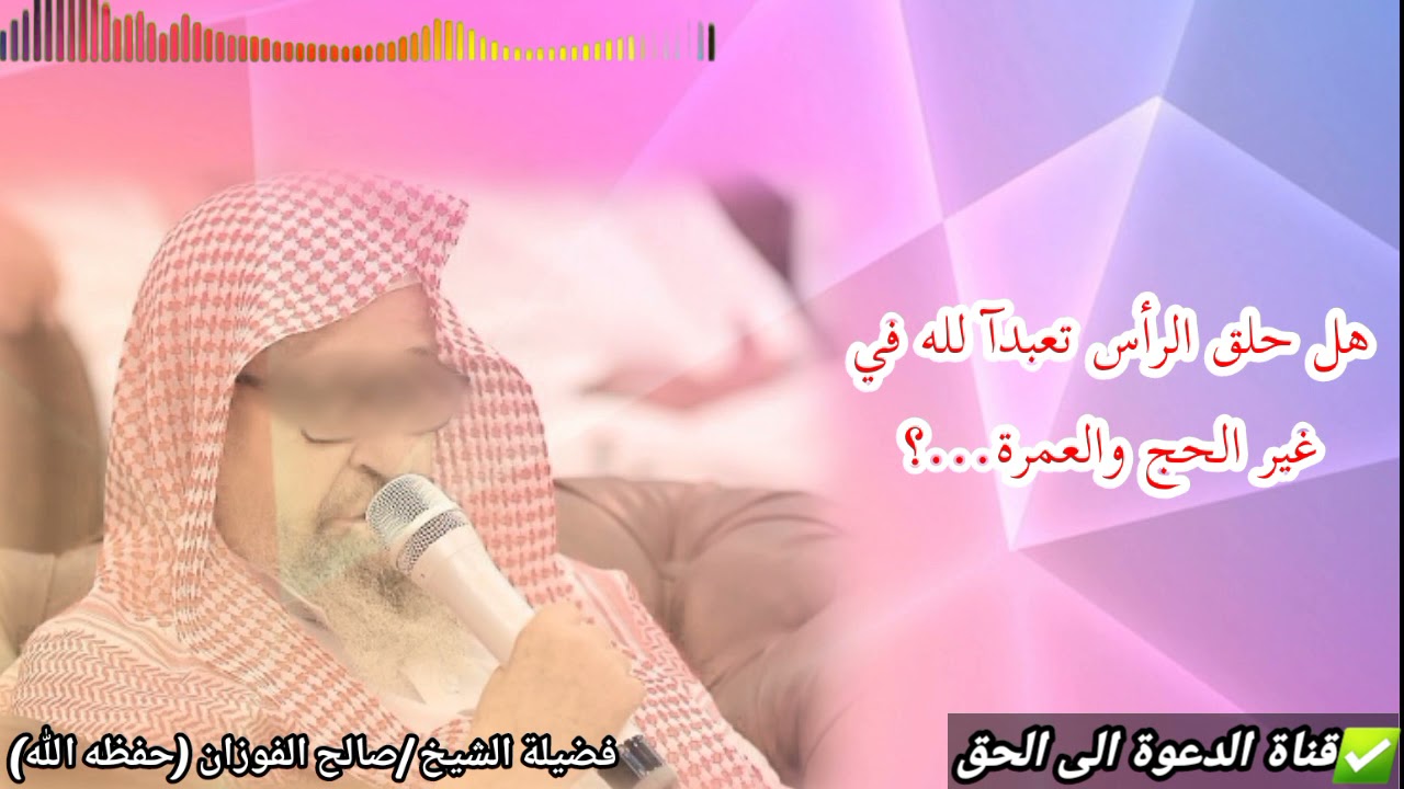 هل حلق الرأس تعبدآ لله في غير الحج والعمرة...؟ /الشيخ صالح الفوزان حفظه الله