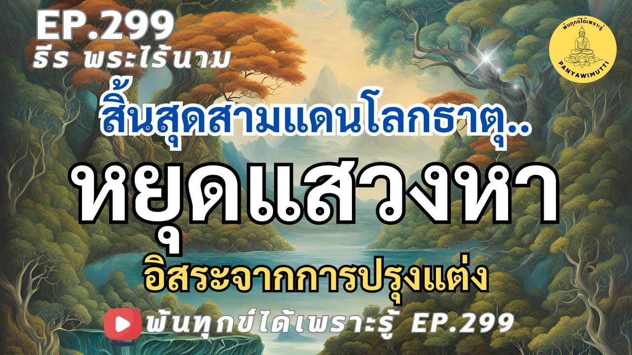 EP.299 เมื่อหยุดแสวงหา จึงอิสระจากการปรุงแต่ง สิ้นสุดสามแดนโลกธาตุ By ธีร พระไร้นาม 16-11-67