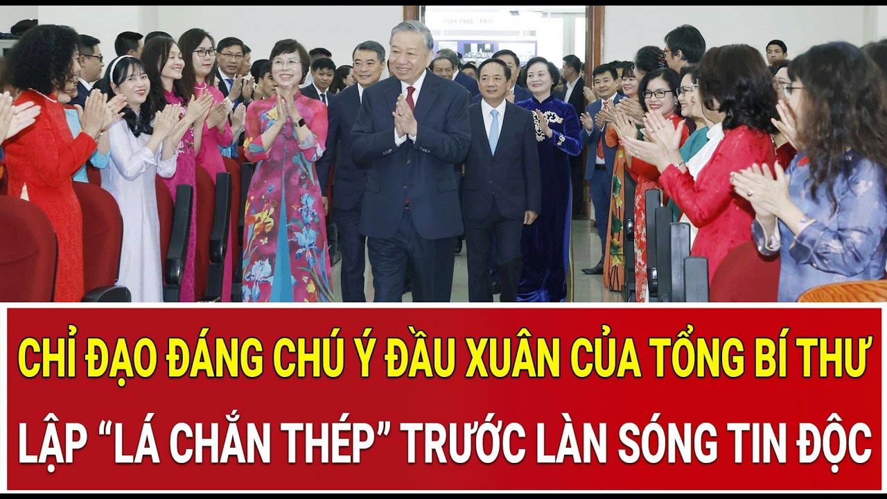 Chỉ đạo đáng chú ý đầu xuân của Tổng Bí thư: Lập “lá chắn thép” trước làn sóng tin độc