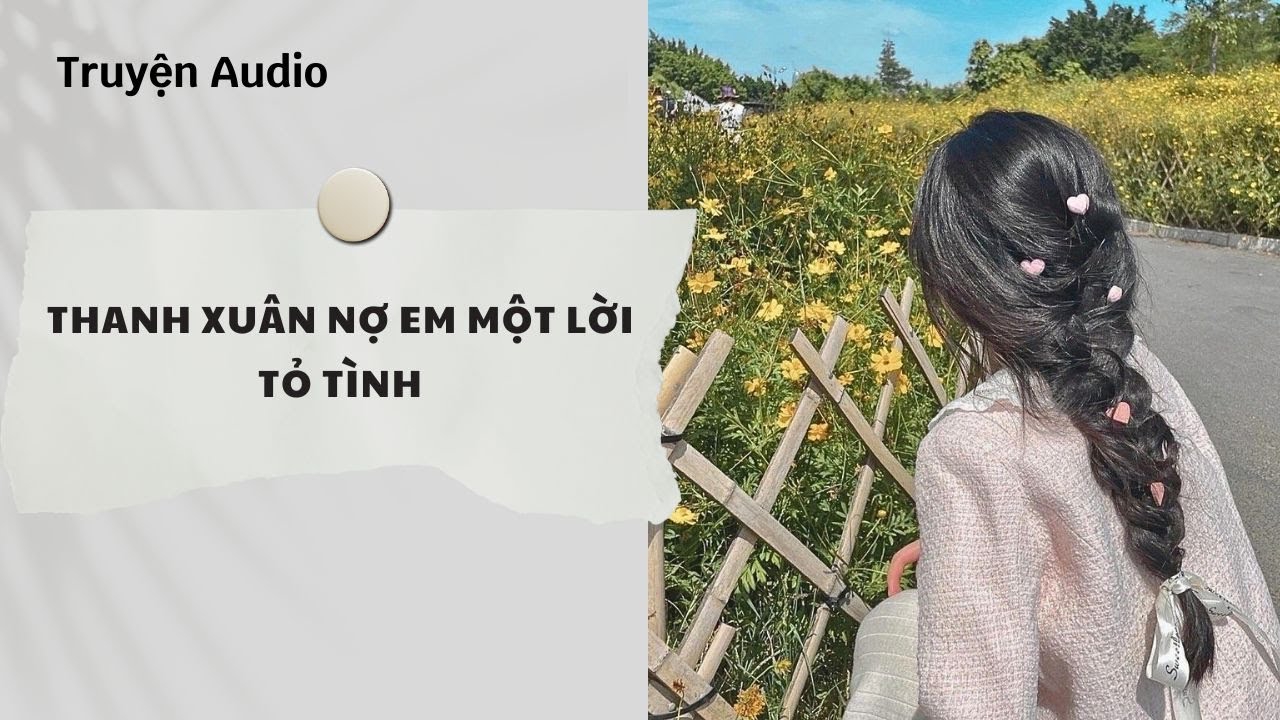 Truyện Audio | Thanh Xuân Nợ Em Một Lời Tỏ Tình (Full) | Nguyệt Hoa Vy