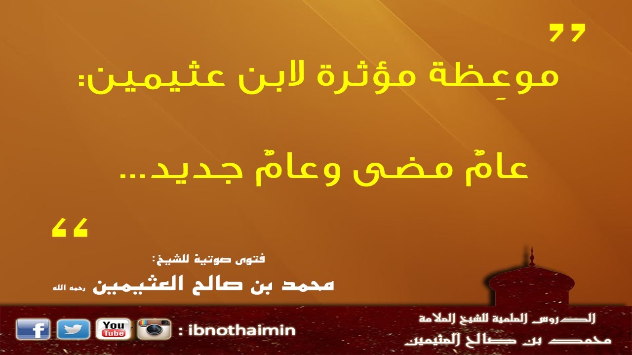 موعظة قصيرة ومؤثرة لابن عثيمين : عامٌ مضى وعامٌ جديد