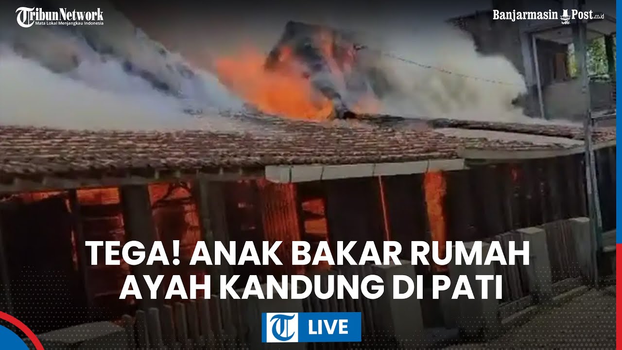 LIVE: Anak Tega Bakar Rumah Ayah Kandung di Pati Jawa Tengah, Berawal Cekcok dan Siram Bensin