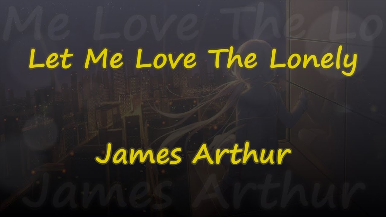 Let Me Love The Lonely - James Arthur - Lyrics & Traductions