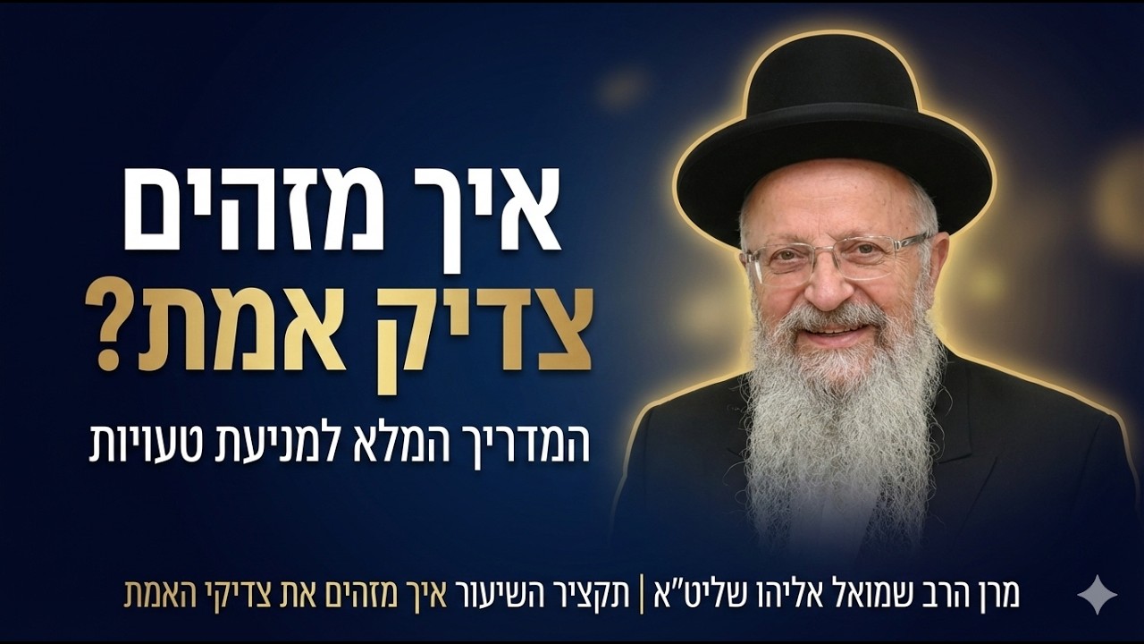 איך מזהים צדיק אמת? המדריך המלא למניעת טעויות | מרן הרב שמואל אליהו שליט