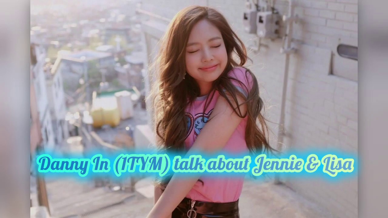 Danny Im (1TYM) talk about Jennie and Lisa Blackpink