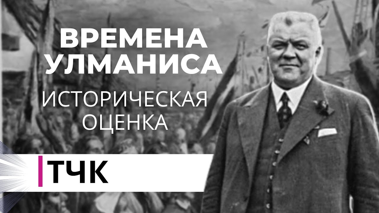 ТЧК. Времена Улманиса. Историческая оценка