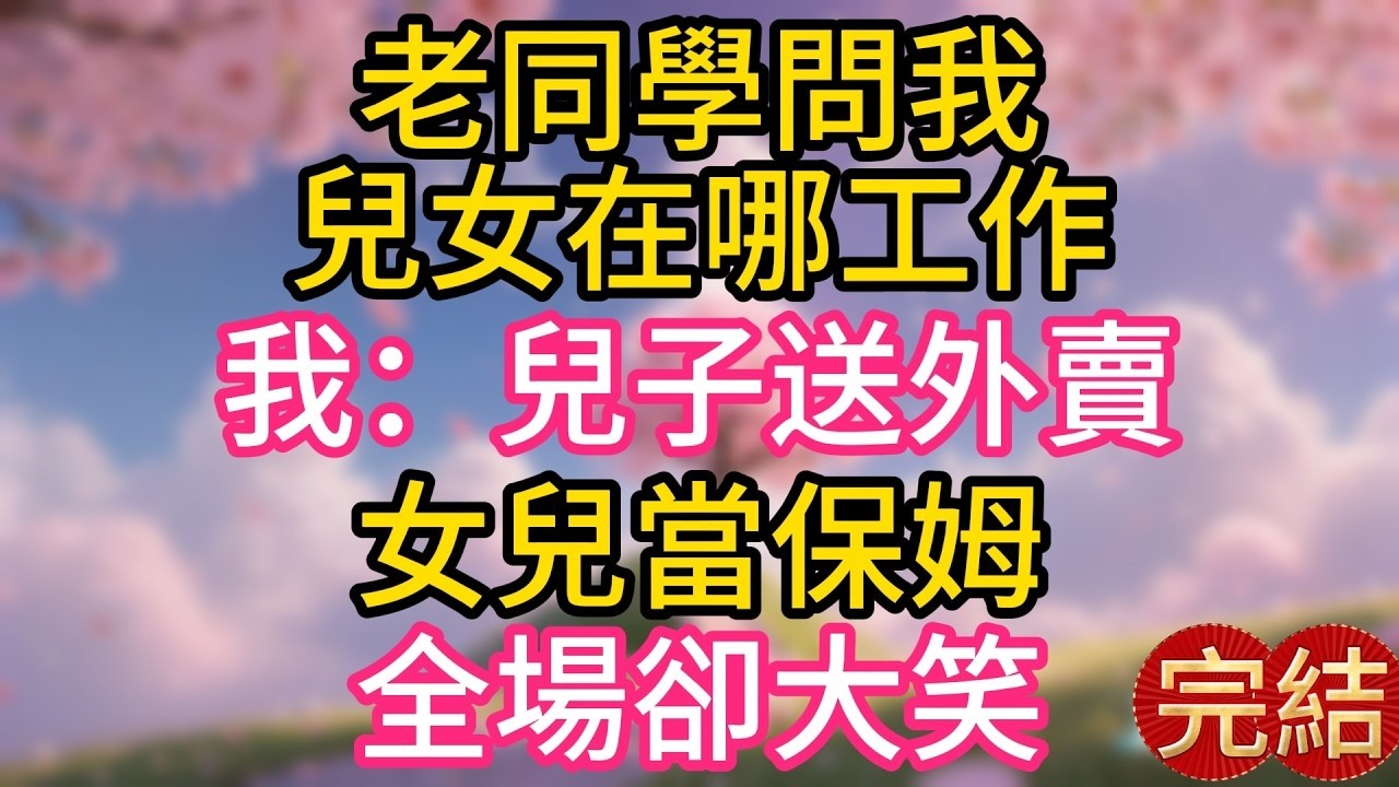 老同學問我兒女在哪工作，我：兒子送外賣女兒當保姆，全場卻大笑