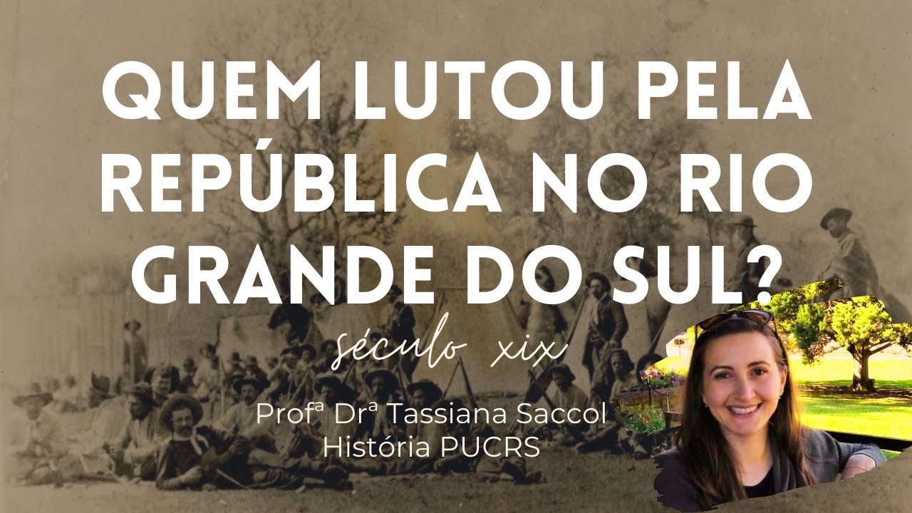 QUEM LUTOU PELA REP&Uacute;BLICA NO RIO GRANDE DO SUL? c/ Prof&ordf; Dr&ordf; Tassiana Saccol (PUCRS) | Historiar-Se