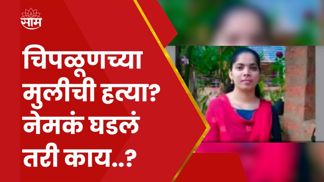 Chiplun Girl Murder News : चिपळूणच्या मुलीसोबत नेमकं काय घडलं? गूढ वाढलं!