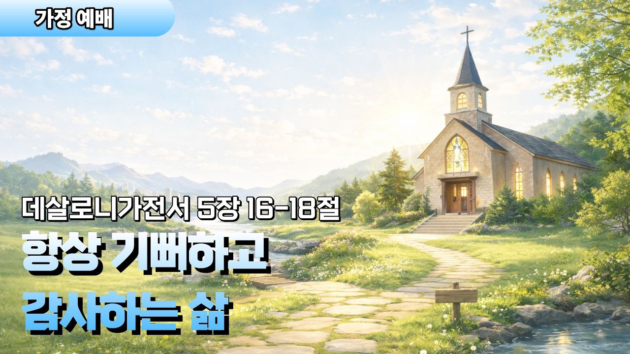 가정예배 | 항상 기뻐하고 감사하는 삶 | 데살로니가전서 5장 16–18절