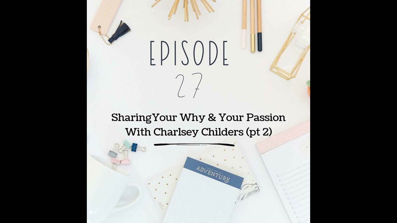 Ep 27: Sharing Your Why & Your Passion With Charlsey Childers (pt 2)