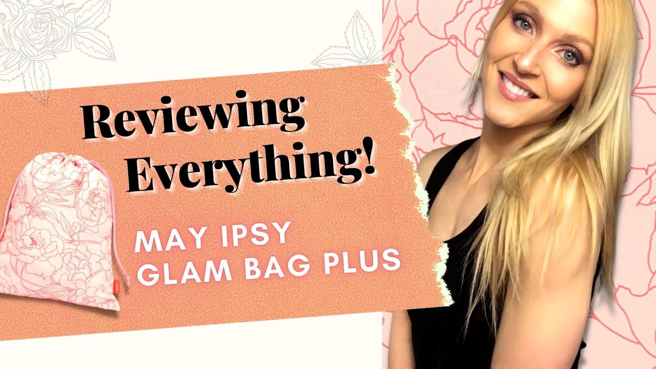Ipsy Glam Bag PLUS First Impressions // May 2021