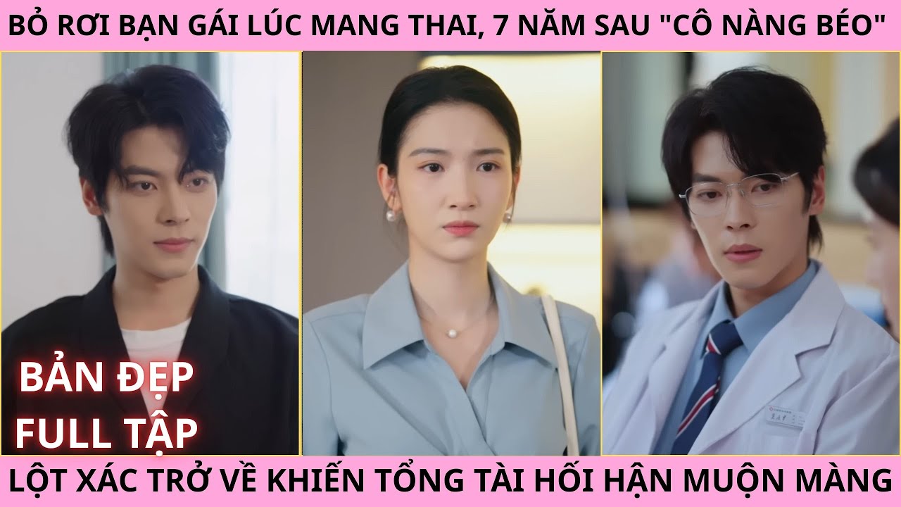 Sương Mù Giăng Lối Full. Bỏ Rơi Bạn Gái Mang Thai, Cô Nàng Béo Lột Xác Trở Về Khiến Tổng Tài Hối Hận