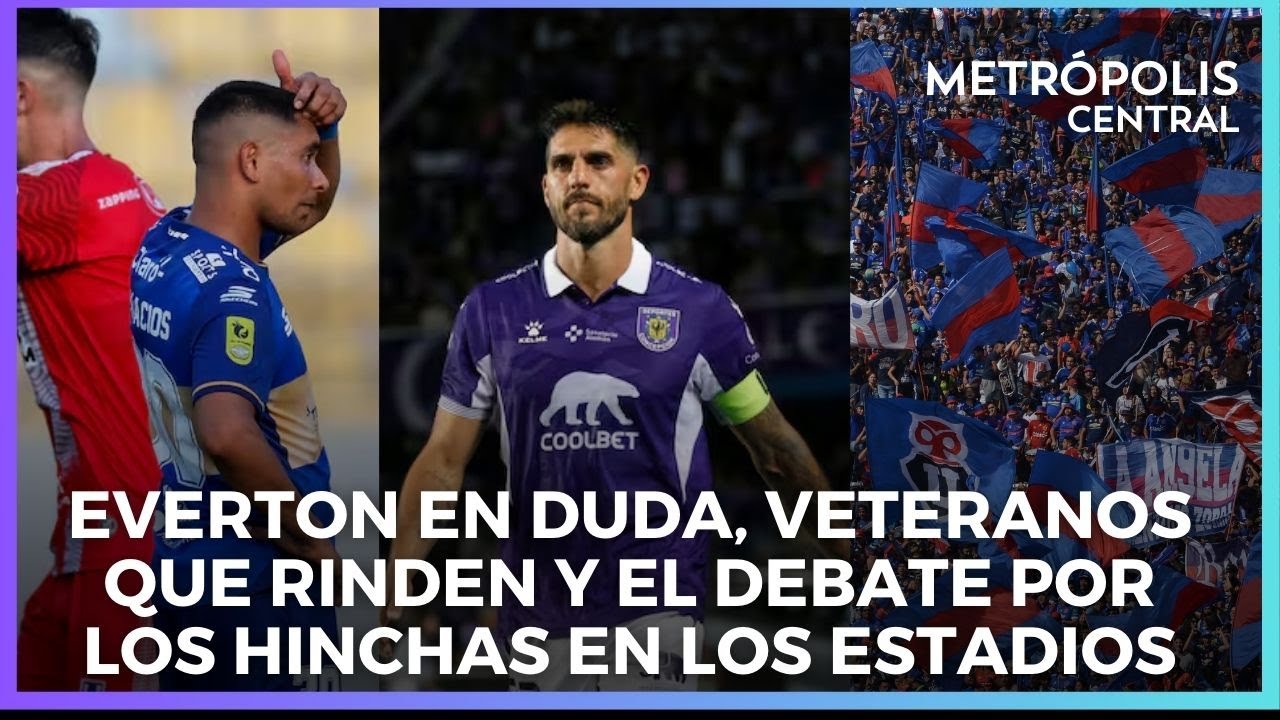Everton en duda, veteranos que rinden y el debate por los hinchas en los estadios #MetropolisCentral
