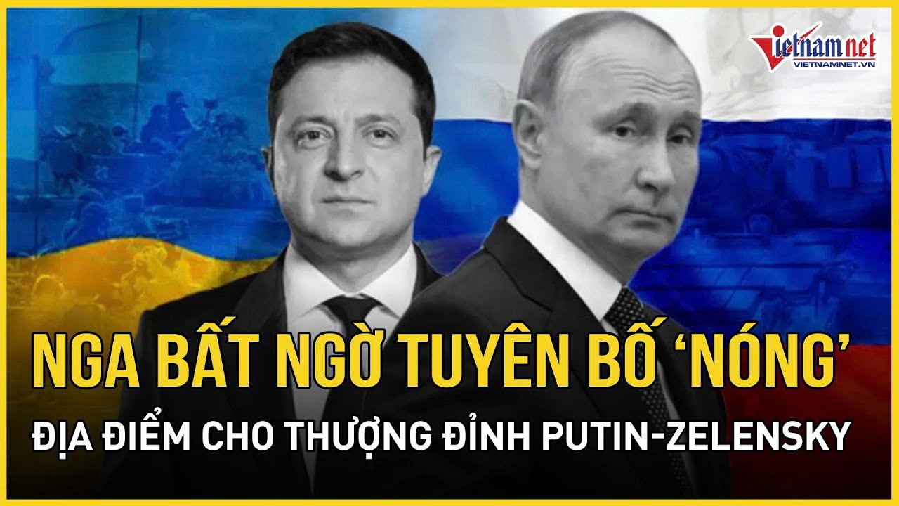 Ukraine vừa “ngỏ lời”, Nga bất ngờ tuyên bố “nóng” địa điểm an toàn cho thượng đỉnh Putin-Zelensky