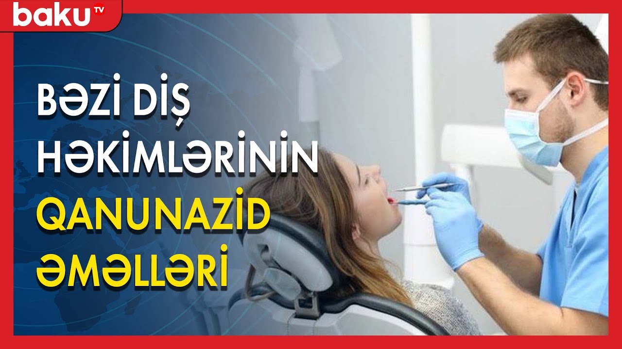 Bəzi diş həkimlərinin qanunazid əməlləri - BAKU TV