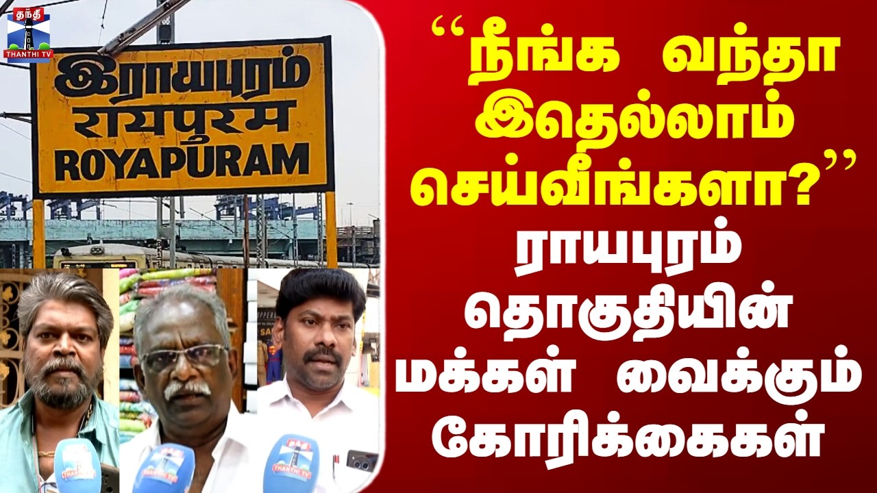 Royapuram | ``நீங்க வந்தா இதெல்லாம் செய்வீங்களா?’’ - ராயபுரம் தொகுதியின் மக்கள் வைக்கும் கோரிக்கைகள்