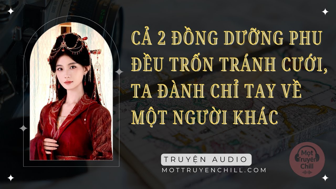 Truyện Audio Full | Cả 2 Đồng Dưỡng Phu Đều Trốn Tránh Cưới, Ta Đành Chỉ Tay Về Một Người Khác