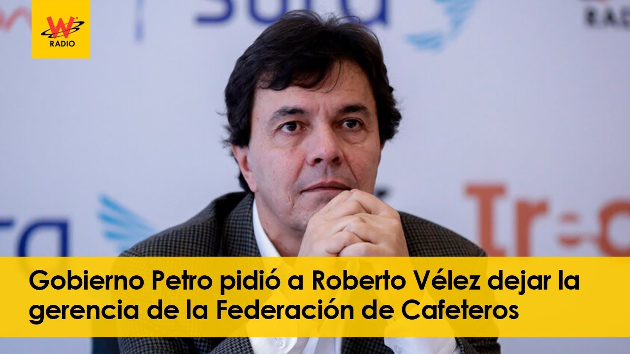 Gobierno Petro pidió a Roberto Vélez dejar la gerencia de la Federación de Cafeteros
