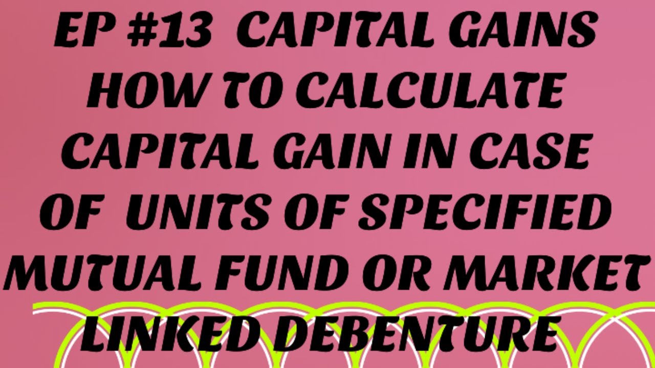 HOW TO CALCULATE CAPITAL GAIN IN CASE OF UNITS OF SPECIFIED MUTUAL FUND OR MARKET LINKED DEBENTURE