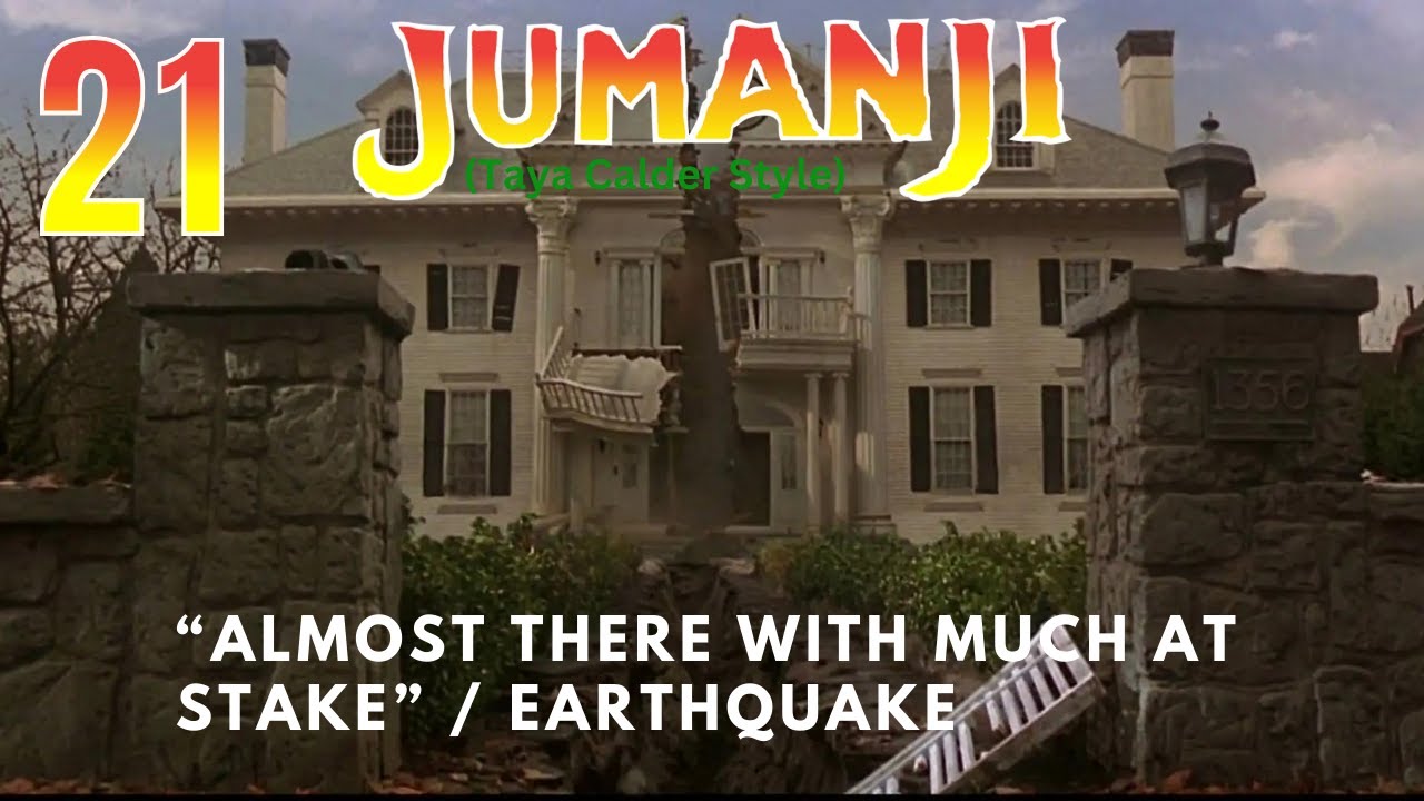 "Jumanji" (Taya Calder Style) Part 21 - "Almost There with Much of Stake" / Earthquake