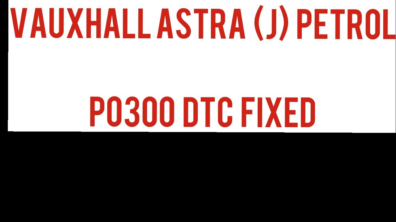 Vauxhall Astra J Petrol P0300 DTC Troubleshooting And Rectification.