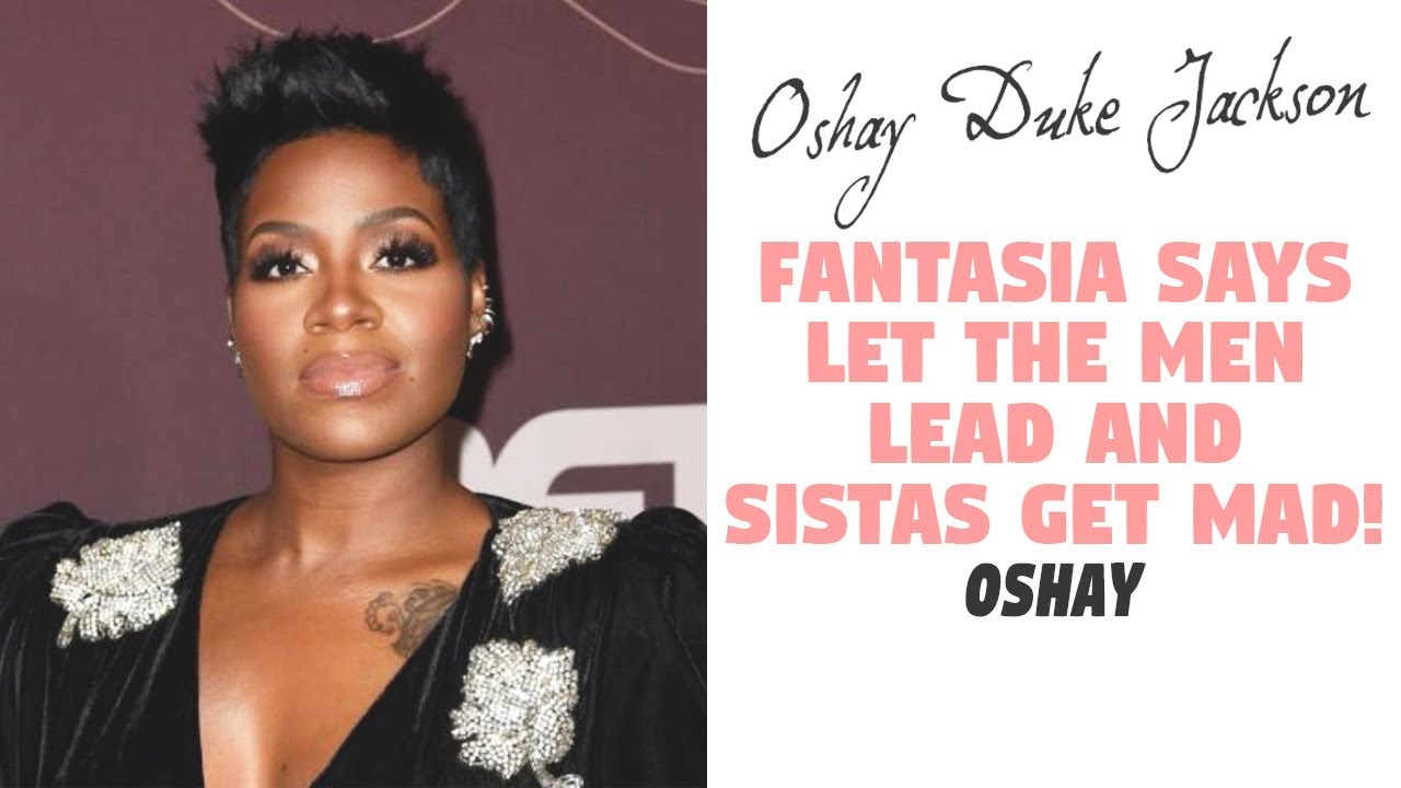 Fantasia Says Let The Men Lead And Sistas Get MAD!