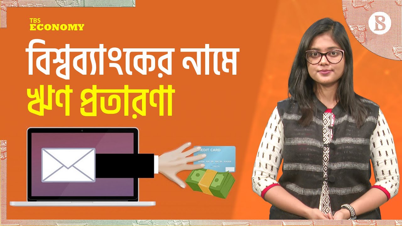 বিশ্বব্যাংকের নাম ভাঙিয়ে লাখ লাখ টাকার ঋণ প্রতারণা | The Business Standard
