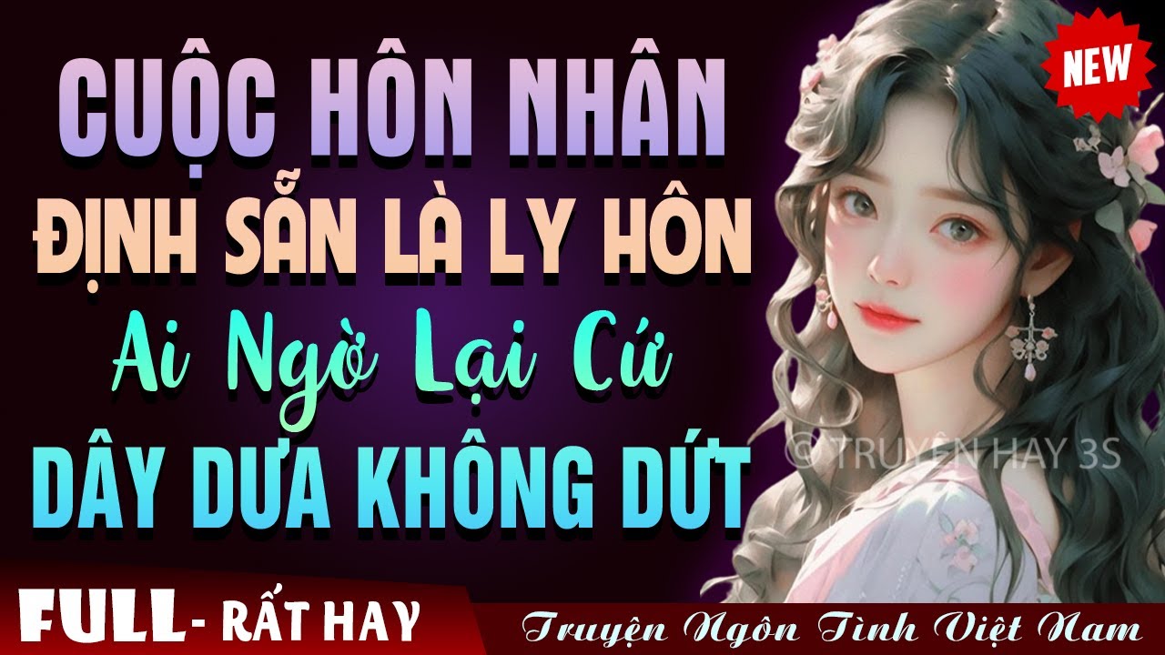 [FULL] CUỘC HÔN NHÂN ĐỊNH SẴN LÀ LY HÔN AI NGỜ LẠI CỨ DÂY DƯA KHÔNG DỨT - Truyện Ngôn Tình Đêm Khuya