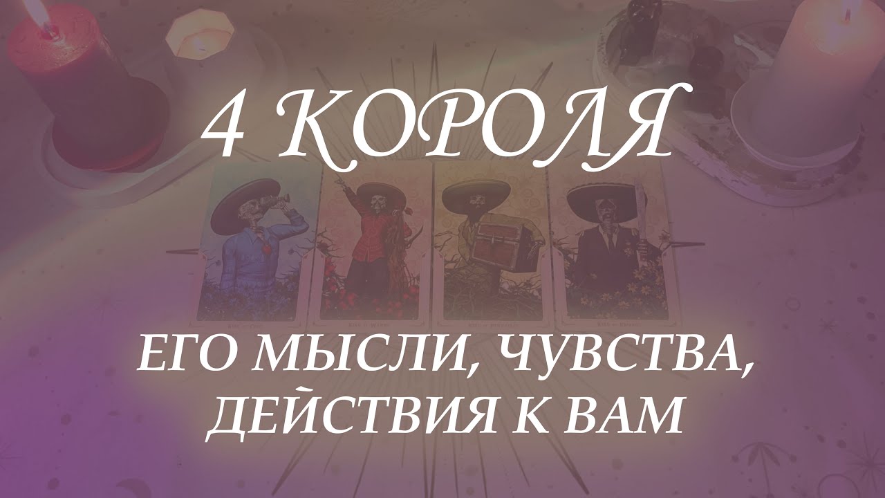 4 КОРОЛЯ: ЕГО МЫСЛИ, ЧУВСТВА, ДЕЙСТВИЯ К ВАМ (ЕСТЬ|НЕТ ОБЩЕНИЯ)