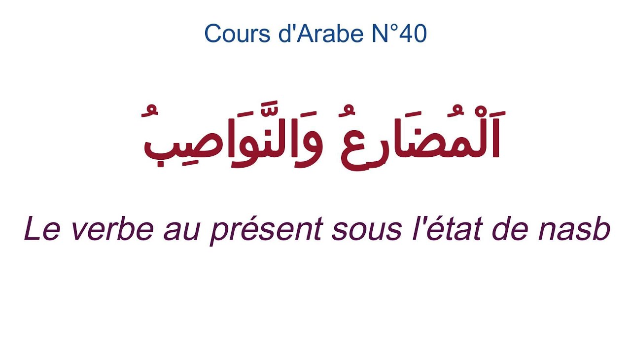 Cours d'Arabe N°40:  (اَلْمُضَارِِِعُ وَالنَّوَاصِبُ) Le verbe au présent sous l'état de nasb