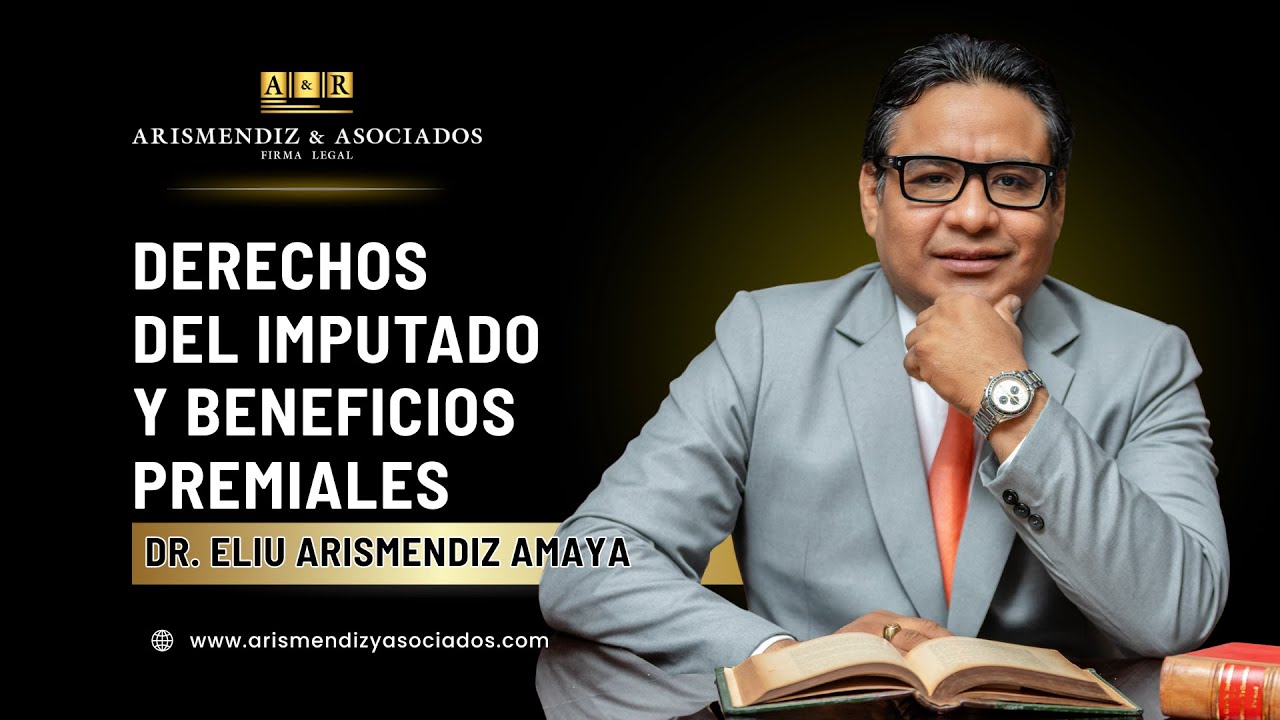 DERECHOS DEL IMPUTADO Y BENEFICIOS PREMIALES • DR. ELIU ARISMENDIZ AMAYA | ARISMENDIZ Y ASOCIADOS